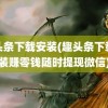 趣头条下载安装(趣头条下载安装赚零钱随时提现微信)