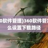 (360软件管理)360软件管家怎么设置下载路径