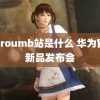 黄proumb站是什么 华为官宣新品发布会