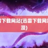 迅雷下载网站(迅雷下载网站动漫)