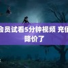 非会员试看5分钟视频 充值又降价了