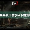 苹果系统下载(ios下载安装)