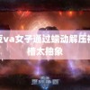 麻豆va女子通过蠕动解压被吐槽太抽象