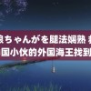 银狼ちゃんがを腿法娴熟 救回中国小伙的外国海王找到了