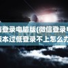 微信登录电脑版(微信登录电脑版本过低登录不上怎么办)