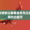 被讨厌的公夜袭击华为三折叠预约已超万