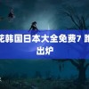 野花韩国日本大全免费7 跑分出炉