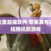 越往里越痛软件 苹果发布会介绍腾讯新游戏