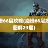 魔塔66层攻略(魔塔66层攻略图解23层)