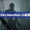 XXXXXL56endian 小杨哥二二