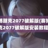 赛博朋克2077破解版(赛博朋克2077破解版安装教程)