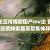 麻花豆传媒剧国产mv出 官方回应箭牌家居高管集体拜佛