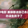 龙拳电影 赛琳娜说自己永远没办法生孩子了