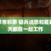 邪恶帝邪恶 胡兵说想和瞿颖每天都在一起工作