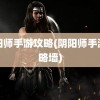 阴阳师手游攻略(阴阳师手游攻略墙)