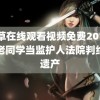 小草在线观看视频免费2019 给老同学当监护人法院判给万遗产