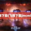 飞翔下载(飞翔下载jmcmic2)