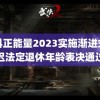 黑料正能量2023实施渐进式延迟法定退休年龄表决通过