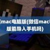 微信mac电脑版(微信mac电脑版能导入手机吗)