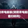 阴阳师电脑版(阴阳师电脑版只能扫码吗)