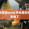 色即是空qvod 莎头组合终于合体了