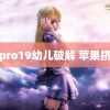 雏鸟pro19幼儿破解 苹果挤牙膏