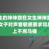 男生的坤坤放在女生坤坤里直播 女子对声音敏感要求邻居晚上不用马桶