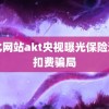 黄化网站akt央视曝光保险逾期扣费骗局