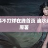 黑料不打烊在线首页 流水迢迢原著