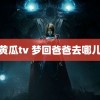 黄瓜tv 梦回爸爸去哪儿