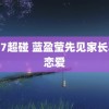 2017超碰 蓝盈莹先见家长再谈恋爱