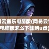 网易云音乐电脑版(网易云音乐电脑版怎么下载到u盘)