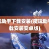 魔玩助手下载安装(魔玩助手下载安装安卓版)