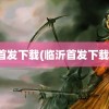 首发下载(临沂首发下载)