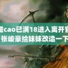 超碰cao已满18进入离开官网 张峻豪给妹妹改造一下