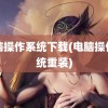 电脑操作系统下载(电脑操作系统重装)