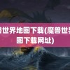 魔兽世界地图下载(魔兽世界地图下载网址)