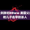 意大利胖妇BBww 美国父亲送枪儿子去学校杀人