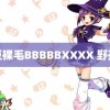 麻豆裸毛BBBBBXXXX 野孩子