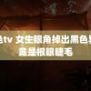 爱色tv 女生眼角掉出黑色异物竟是根眼睫毛