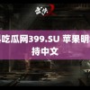 黑料吃瓜网399.SU 苹果明年支持中文