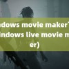 windows movie maker下载(windows live movie maker)