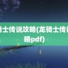 龙骑士传说攻略(龙骑士传说攻略pdf)