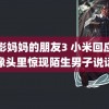 电影妈妈的朋友3 小米回应摄像头里惊现陌生男子说话