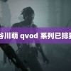 长谷川萌 qvod 系列已排到月