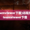 (teamviewer下载)远程控制teamviewer下载