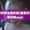 魔兽世界坐骑攻略(魔兽世界坐骑攻略app)