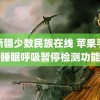 玩新疆少数民族在线 苹果手表睡眠呼吸暂停检测功能