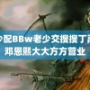 老少配BBw老少交搜搜丁禹兮邓恩熙大大方方营业