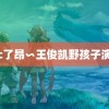 高c了昂∽王俊凯野孩子演技